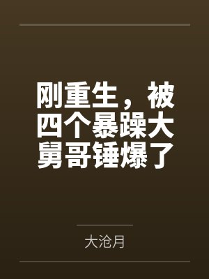 刚重生,被四个暴躁大舅哥锤爆了 刚重生,被四个暴躁大舅哥锤爆了