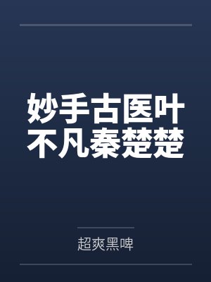 妙手古医叶不凡秦楚楚 妙手古医叶不凡秦楚楚