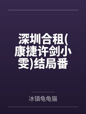 深圳合租(康捷许剑小雯)结局番外 深圳合租(康捷许剑小雯)结局番外