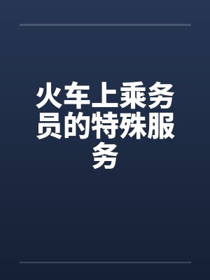 火车上乘务员的特殊服务 火车上乘务员的特殊服务