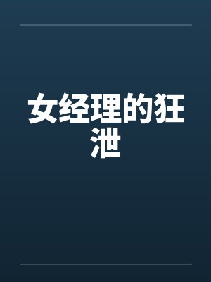 女经理的狂泄 女经理的狂泄
