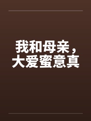 我和母亲,大爱蜜意真 我和母亲,大爱蜜意真