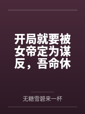 开局就要被女帝定为谋反,吾命休矣 开局就要被女帝定为谋反,吾命休矣