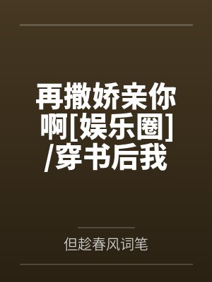 再撒娇亲你啊[娱乐圈]/穿书后我和一棵草HE了+番外