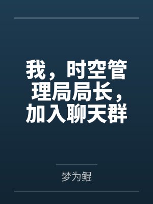 我,时空管理局局长,加入聊天群 我,时空管理局局长,加入聊天群