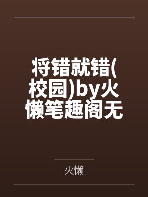 将错就错(校园)by火懒笔趣阁无弹窗 将错就错(校园)by火懒笔趣阁无弹窗