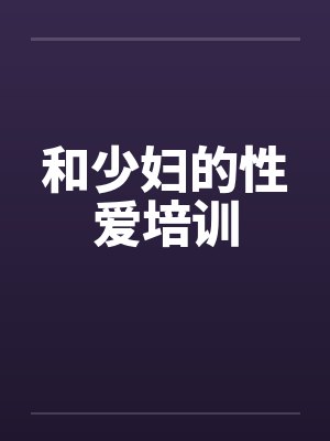 和少妇的性爱培训 和少妇的性爱培训