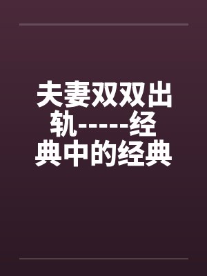 夫妻双双出轨-----经典中的经典 夫妻双双出轨-----经典中的经典