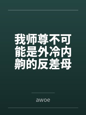 我师尊不可能是外冷内齁的反差母猪 我师尊不可能是外冷内齁的反差母猪