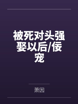 被死对头强娶以后/佞宠 被死对头强娶以后/佞宠