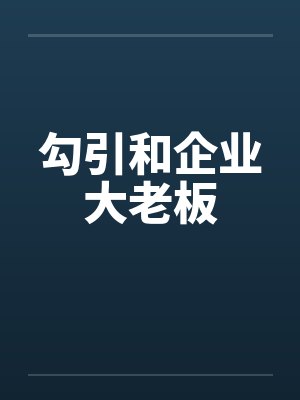 勾引和企业大老板 勾引和企业大老板