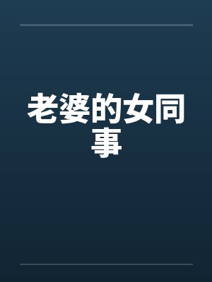 老婆的女同事 老婆的女同事