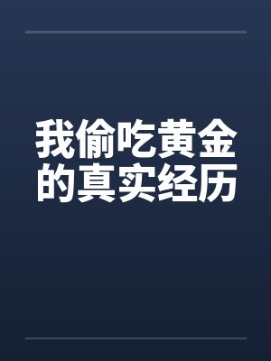 我偷吃黄金的真实经历 我偷吃黄金的真实经历