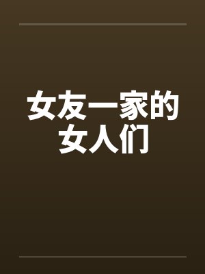 女友一家的女人们 女友一家的女人们