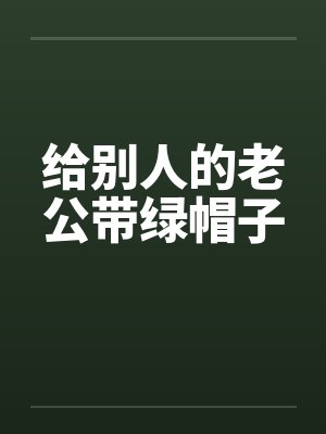 给别人的老公带绿帽子 给别人的老公带绿帽子