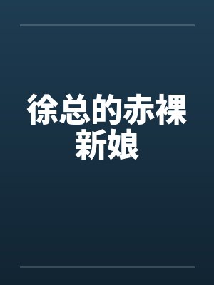 徐总的赤裸新娘 徐总的赤裸新娘