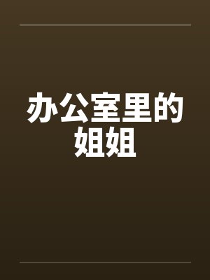 办公室里的姐姐 办公室里的姐姐