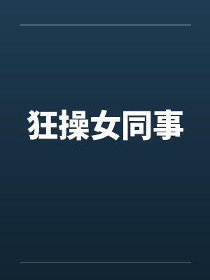 狂操女同事 狂操女同事