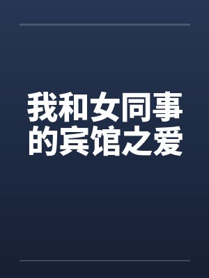 我和女同事的宾馆之爱 我和女同事的宾馆之爱