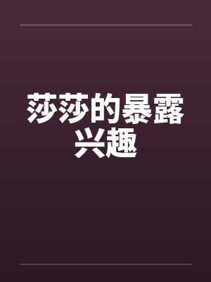 莎莎的暴露兴趣 莎莎的暴露兴趣
