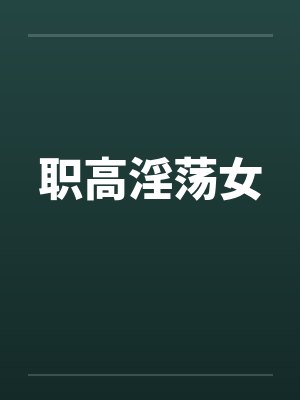 职高淫荡女 职高淫荡女