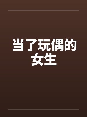 当了玩偶的女生 当了玩偶的女生
