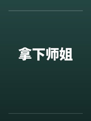 拿下师姐 拿下师姐