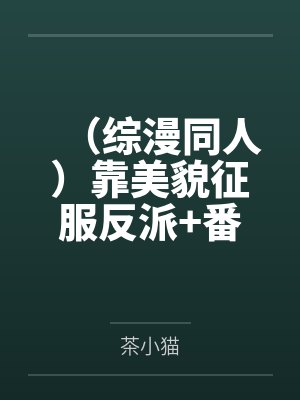 (综漫同人)靠美貌征服反派+番外 (综漫同人)靠美貌征服反派+番外