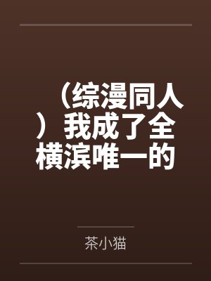 (综漫同人)我成了全横滨唯一的Alpha (综漫同人)我成了全横滨唯一的Alpha