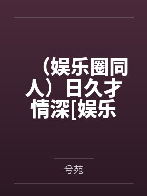 （娱乐圈同人）日久才情深[娱乐圈]+番外