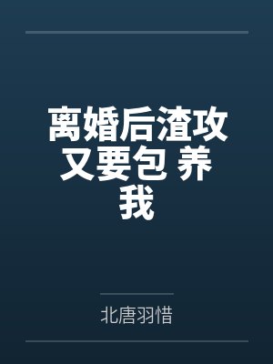 离婚后渣攻又要包 养我 离婚后渣攻又要包 养我