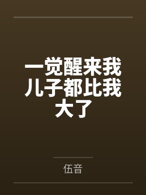 一觉醒来我儿子都比我大了 一觉醒来我儿子都比我大了