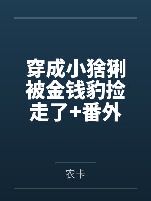 穿成小猞猁被金钱豹捡走了+番外 穿成小猞猁被金钱豹捡走了+番外