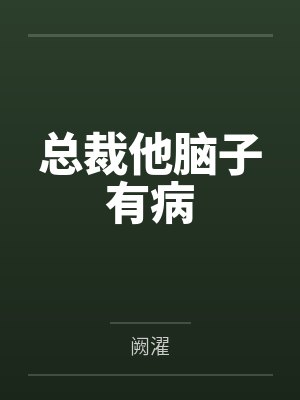 总裁他脑子有病 总裁他脑子有病