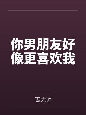 你男朋友好像更喜欢我 你男朋友好像更喜欢我