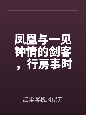凤凰与一见钟情的剑客,行房事时把她骗为妻 凤凰与一见钟情的剑客,行房事时把她骗为妻
