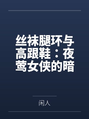 丝袜腿环与高跟鞋:夜莺女侠的暗巷反杀手记 丝袜腿环与高跟鞋:夜莺女侠的暗巷反杀手记
