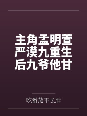 主角孟明萱严漠九重生后九爷他甘愿当工具人