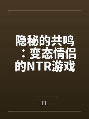 隐秘的共鸣：变态情侣的NTR游戏