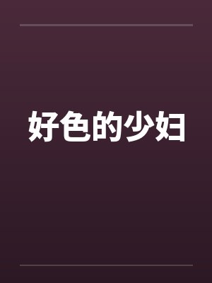 好色的少妇 好色的少妇
