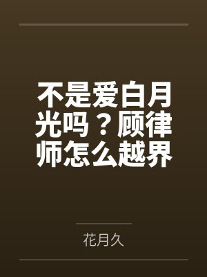 不是爱白月光吗？顾律师怎么越界了