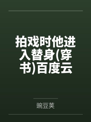 拍戏时他进入替身(穿书)百度云笔趣阁 拍戏时他进入替身(穿书)百度云笔趣阁