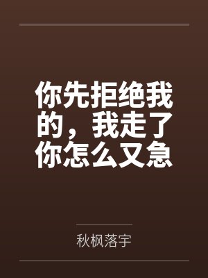 你先拒绝我的,我走了你怎么又急 你先拒绝我的,我走了你怎么又急