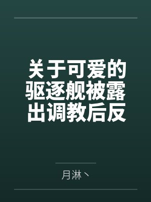 关于可爱的驱逐舰被露出调教后反强推提督的这件事