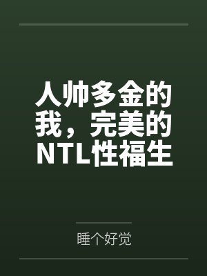 人帅多金的我，完美的NTL性福生活