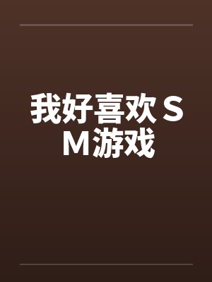 我好喜欢SM游戏 我好喜欢SM游戏