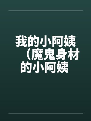 我的小阿姨(魔鬼身材的小阿姨 ) 我的小阿姨(魔鬼身材的小阿姨 )