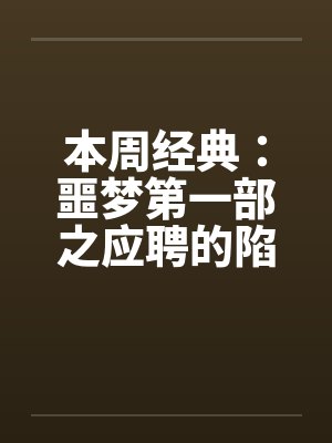 本周经典:噩梦第一部之应聘的陷阱 本周经典:噩梦第一部之应聘的陷阱