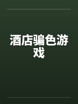 酒店骗色游戏