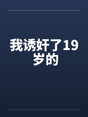 我诱奸了19 岁的 我诱奸了19 岁的